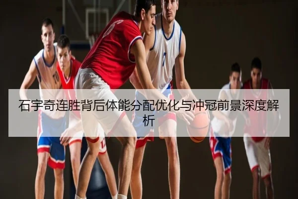 石宇奇连胜背后体能分配优化与冲冠前景深度解析